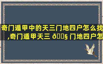 奇门遁甲中的天三门地四户怎么找,奇门遁甲天三 🐧 门地四户怎么用